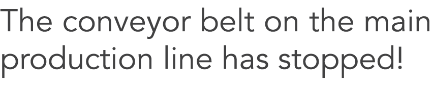 The conveyor belt on the main production line has stopped!