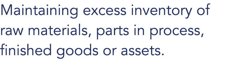 Maintaining excess inventory of raw materials, parts in process, finished goods or assets. 