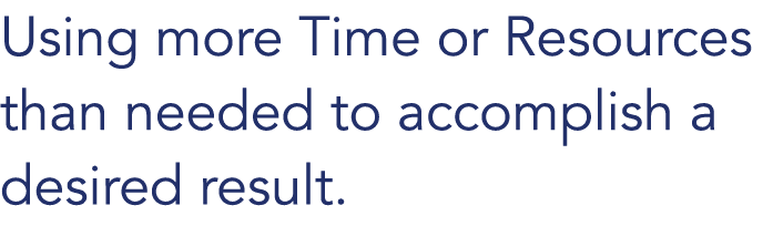 Using more Time or Resources than needed to accomplish a desired result. 