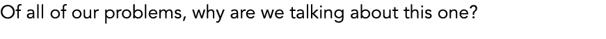 Of all of our problems, why are we talking about this one?