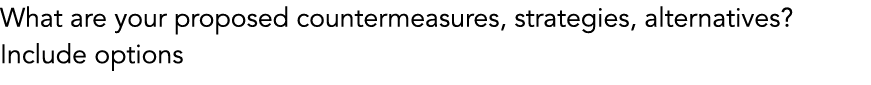 What are your proposed countermeasures, strategies, alternatives? Include options 