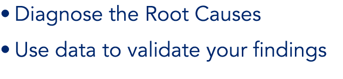 Diagnose the Root Causes Use data to validate your findings