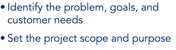 • Identify the problem, goals, and customer needs • Set the project scope and purpose