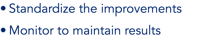 • Standardize the improvements • Monitor to maintain results