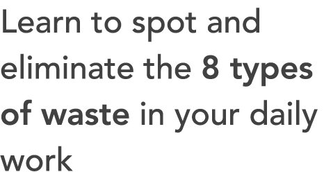 Learn to spot and eliminate the 8 types of waste in your daily work