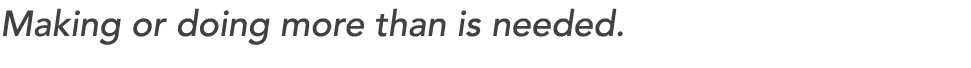 Making or doing more than is needed. 