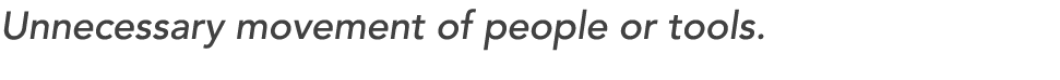 Unnecessary movement of people or tools. 