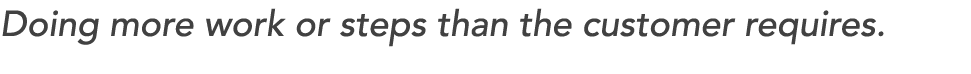 Doing more work or steps than the customer requires. 
