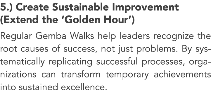 5.) Create Sustainable Improvement (Extend the ‘Golden Hour’) Regular Gemba Walks help leaders recognize the root cau...