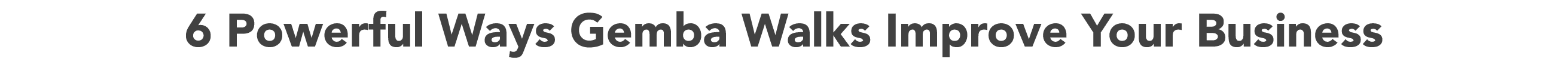6 Powerful Ways Gemba Walks Improve Your Business
