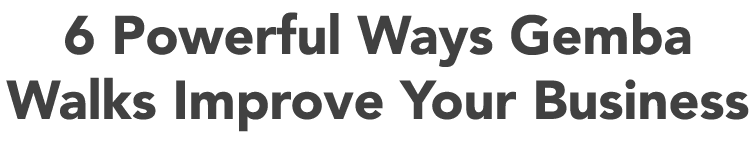 6 Powerful Ways Gemba Walks Improve Your Business