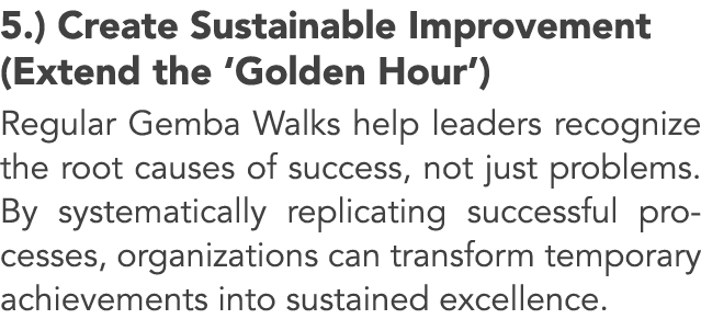 5.) Create Sustainable Improvement (Extend the ‘Golden Hour’) Regular Gemba Walks help leaders recognize the root cau...