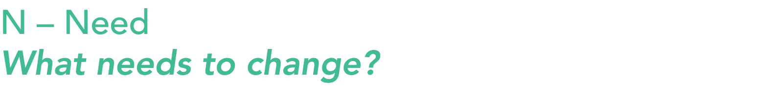 N – Need What needs to change?