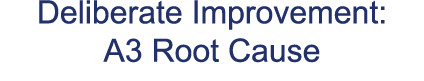 Deliberate Improvement: A3 Root Cause