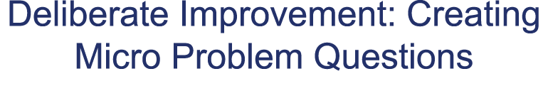 Deliberate Improvement: Creating Micro Problem Questions